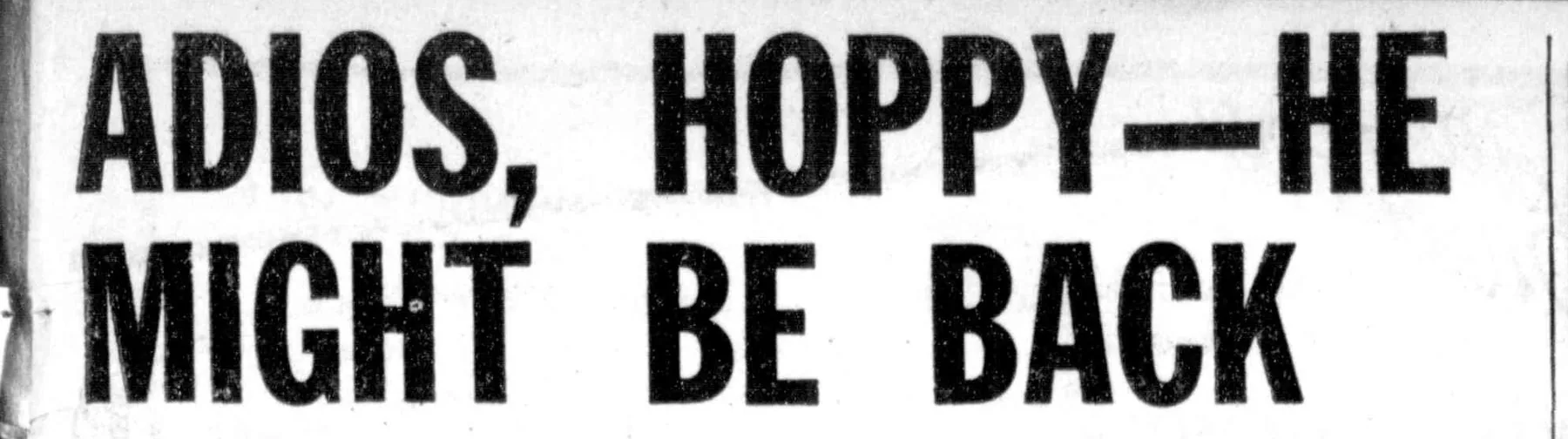 Adios, Hoppy — he might be back